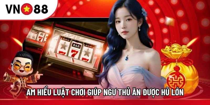 Am hiểu luật chơi giúp ngư thủ ăn được hũ lớn
