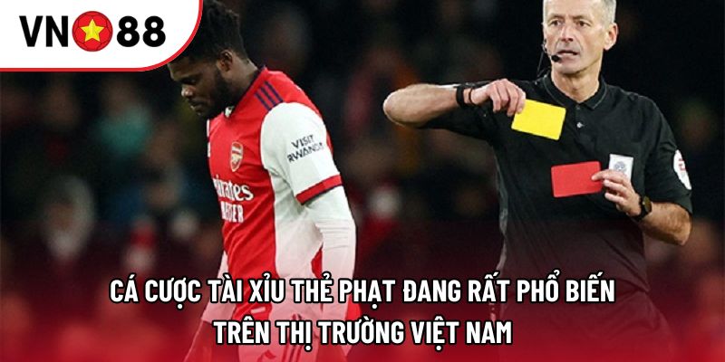 Cá cược tài xỉu thẻ phạt đang rất phổ biến trên thị trường Việt Nam