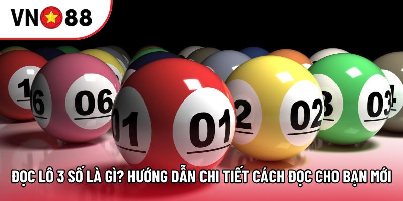 Đọc lô 3 số là gì? Hướng dẫn chi tiết cách đọc cho bạn mới