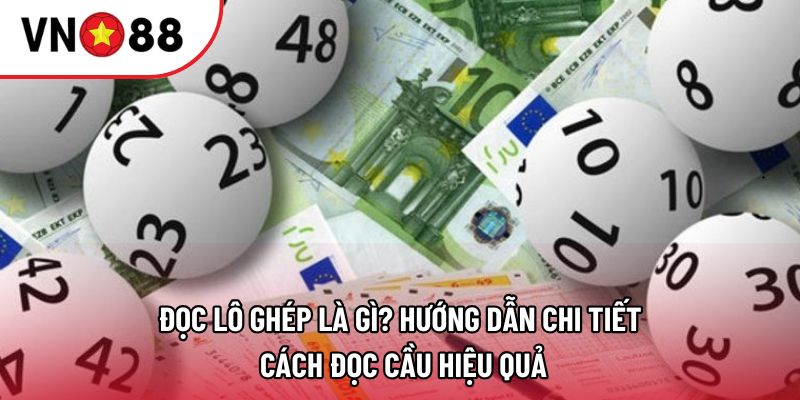 Đọc lô ghép là gì? Hướng dẫn chi tiết cách đọc cầu hiệu quả