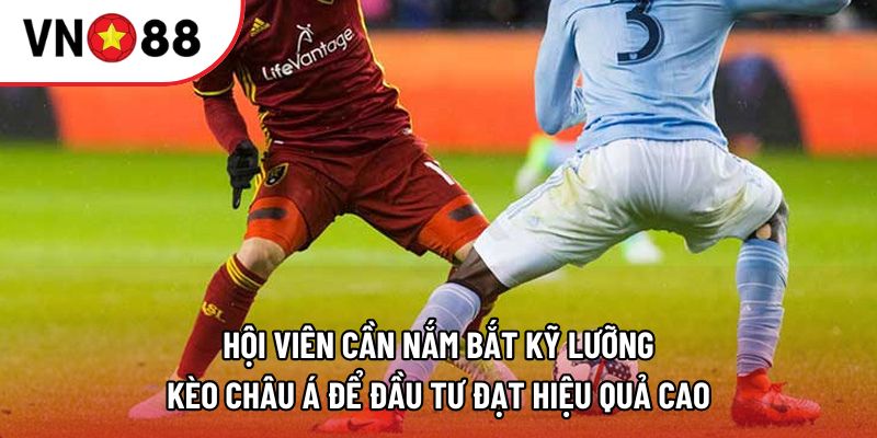 Hội viên cần nắm bắt kỹ lưỡng kèo châu Á để đầu tư đạt hiệu quả cao