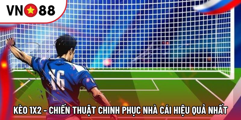 Kèo 1x2 - chiến thuật chinh phục nhà cái hiệu quả nhất