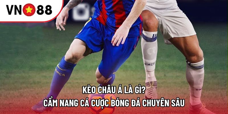 Kèo Châu Á Là Gì? Cẩm Nang Cá Cược Bóng Đá Chuyên Sâu