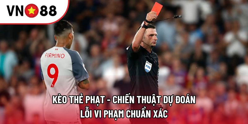Kèo thẻ phạt - Chiến thuật dự đoán lỗi vi phạm chuẩn xác