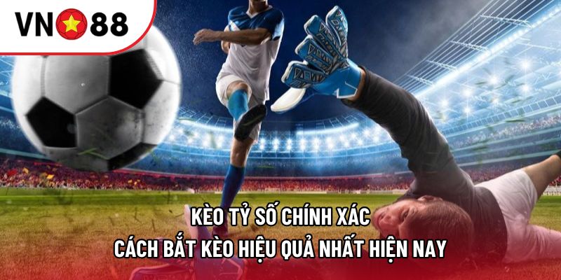 Kèo Tỷ Số Chính Xác - Cách Bắt Kèo Hiệu Quả Nhất Hiện Nay