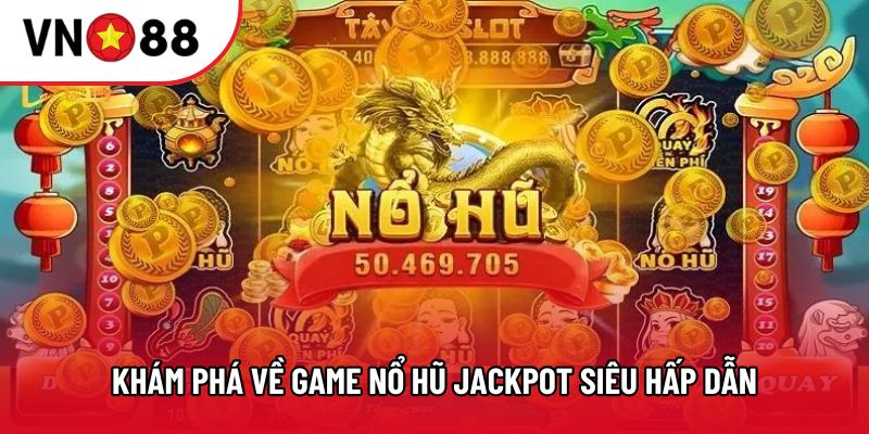Khám phá về game Nổ hũ Jackpot siêu hấp dẫn Khám phá về game Nổ hũ Jackpot siêu hấp dẫn