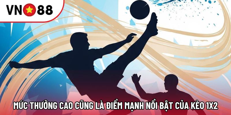 Mức thưởng cao cũng là điểm mạnh nổi bật của kèo 1x2 Mức thưởng cao cũng là điểm mạnh nổi bật của kèo 1x2
