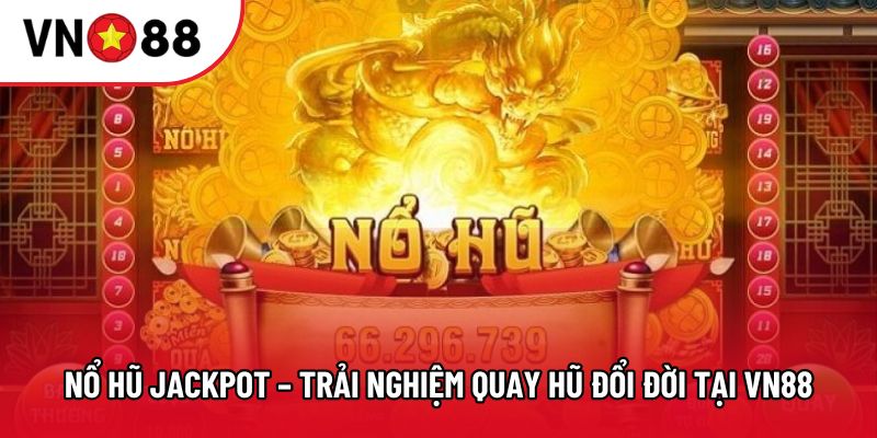 Nổ Hũ Jackpot – Trải Nghiệm Quay Hũ Đổi Đời Tại VN88