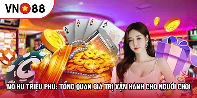 Nổ Hũ Triệu Phú: Tổng Quan Giá Trị Vận Hành Cho Người Chơi