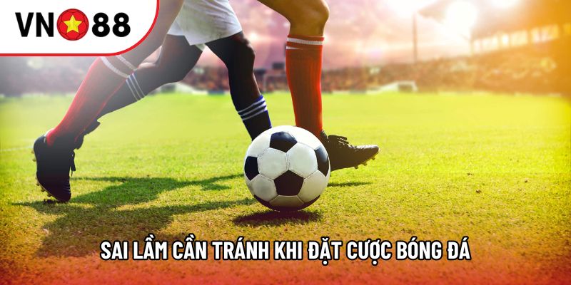 Sai lầm cần tránh khi đặt cược bóng đá Sai lầm cần tránh khi đặt cược bóng đá