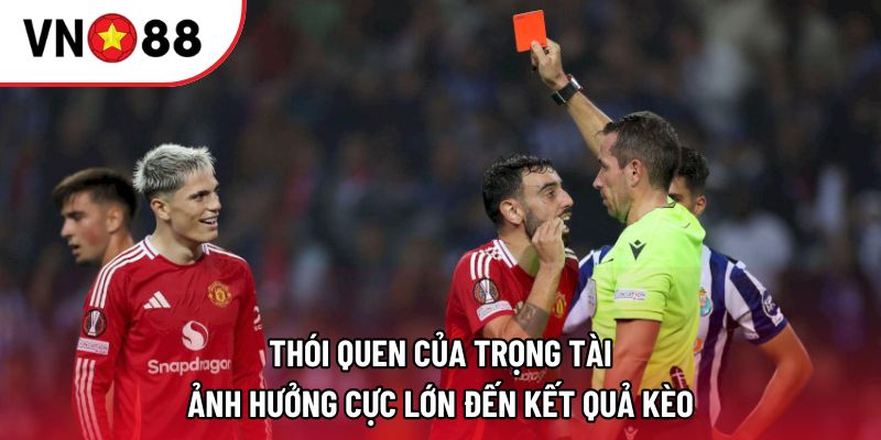 Thói quen của trọng tài ảnh hưởng cực lớn đến kết quả kèo